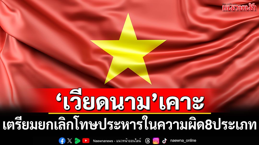 'เวียดนาม'เตรียมยกเลิกโทษประหารชีวิต ในฐานความผิด 8 ประเภท