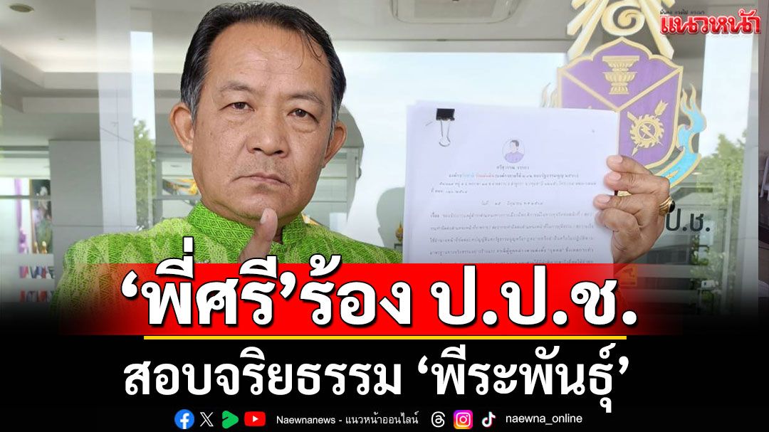 'พี่ศรี'ร้อง ป.ป.ช. สอบจริยธรรม 'พีระพันธุ์' ปมแต่งตั้งนักโทษคดี 112 เป็น จนท.รัฐ