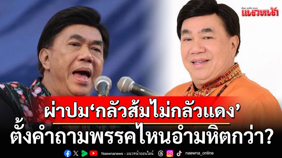 'ดร.เสรี'ผ่าปม'กลัวส้มไม่กลัวแดง' ตั้งคำถามพรรคไหนอำมหิตกว่า?  สับวาทกรรม'เพื่อชาติ'แท้จริง'เพื่อตัวเอง'