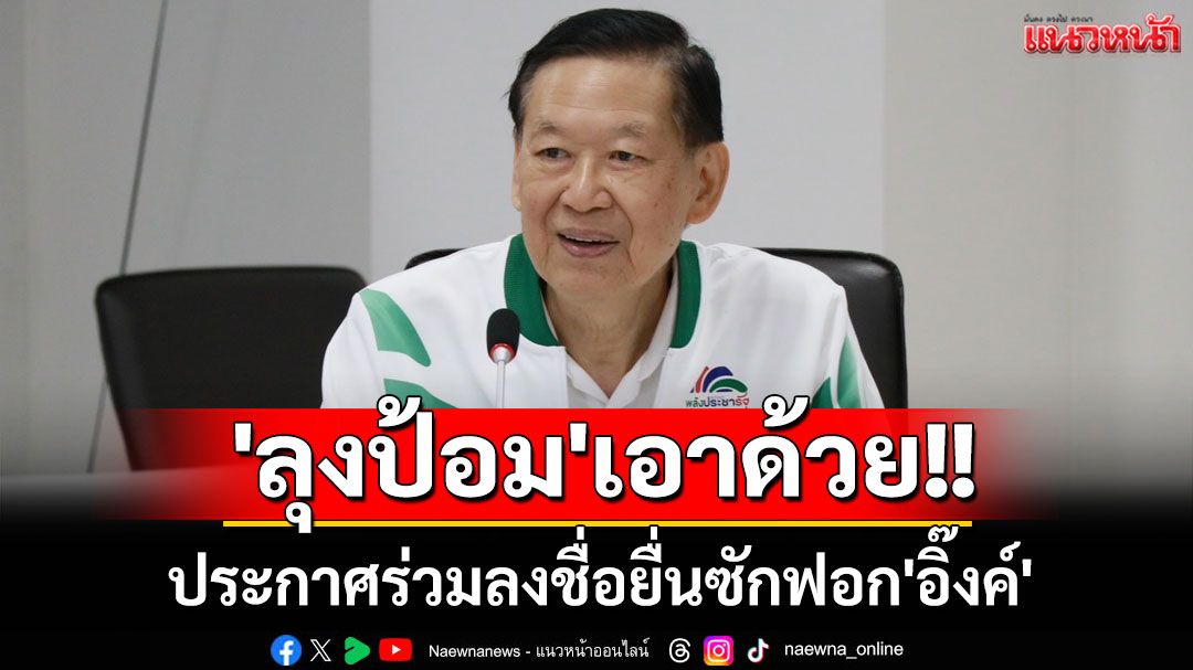 'ลุงป้อม'เอาด้วย!! ประกาศร่วมลงชื่อยื่นซักฟอก'อิ๊งค์' ชี้หวั่นพาประเทศสู่ความเสี่ยงเสียอธิปไตย