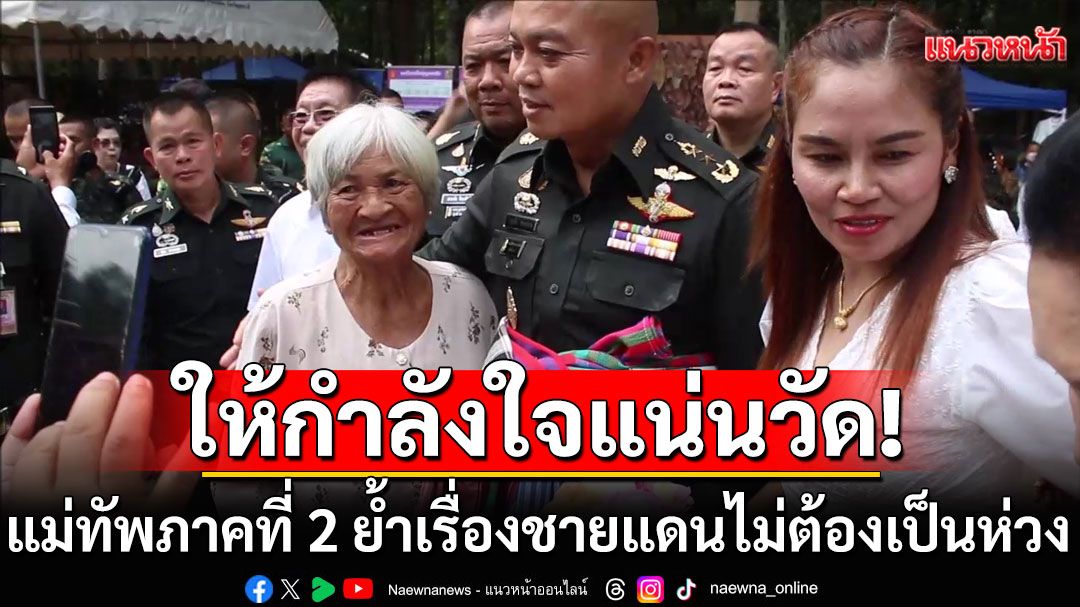 ประชาชนให้กำลังใจ'บิ๊กกุ้ง' แม่ทัพภาคที่ 2 แน่นวัด เจ้าตัวย้ำเรื่องชายแดนไม่ต้องเป็นห่วง