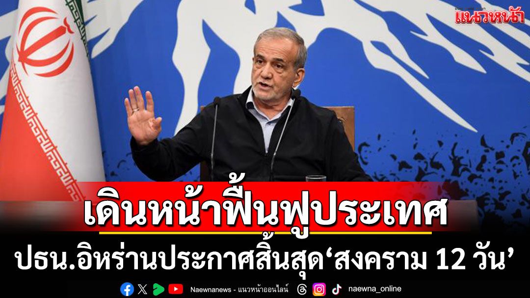 ปธน.อิหร่านประกาศสิ้นสุด'สงคราม 12 วัน' เดินหน้าฟื้นฟูประเทศ