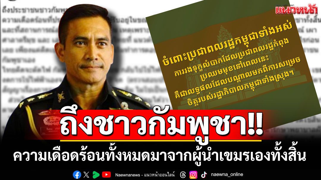 'ผู้พันเบิร์ด'โพสต์ถึงชาวกัมพูชา ชี้ความเดือดร้อนทั้งหมดมาจากผู้นำเขมรเองทั้งสิ้น
