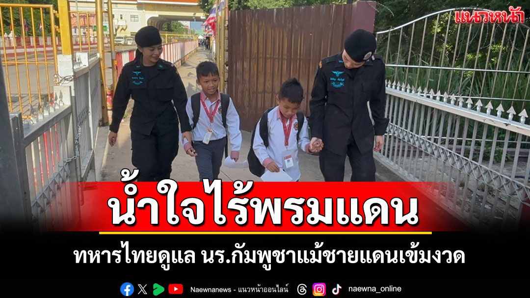 เปิดภาพประทับใจ! ทหารไทยดูแลนักเรียนกัมพูชาข้ามแดน แสดงน้ำใจไร้พรมแดน