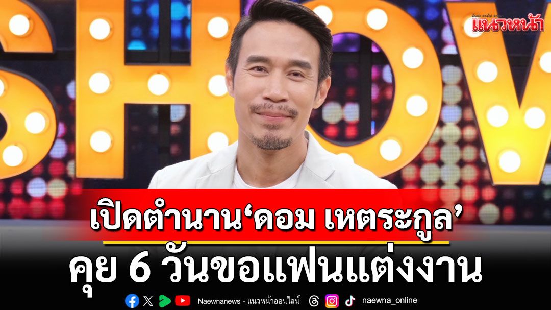 'ดอม เหตระกูล'เปิดตำนานคุย 6 วันขอแฟนแต่งงาน พร้อมเล่าร่วมงาน'ลิซ่า'