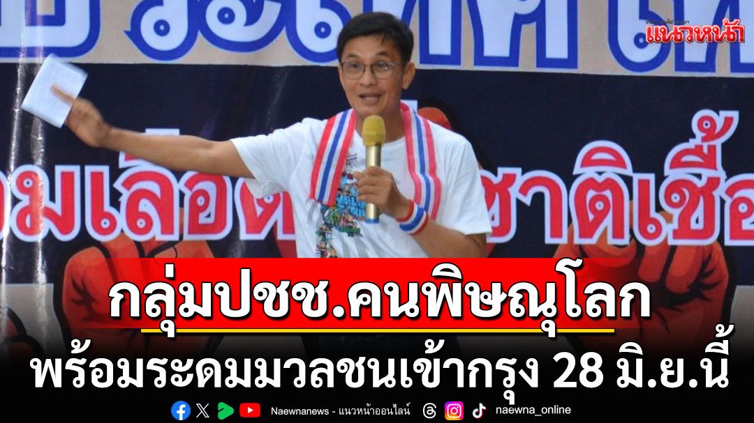 'ดร.จักษ์'กลุ่มประชาชนคนพิษณุโลก เรียกร้องนายกฯลาออก พร้อมระดมมวลชนเข้ากรุง 28 มิ.ย.นี้