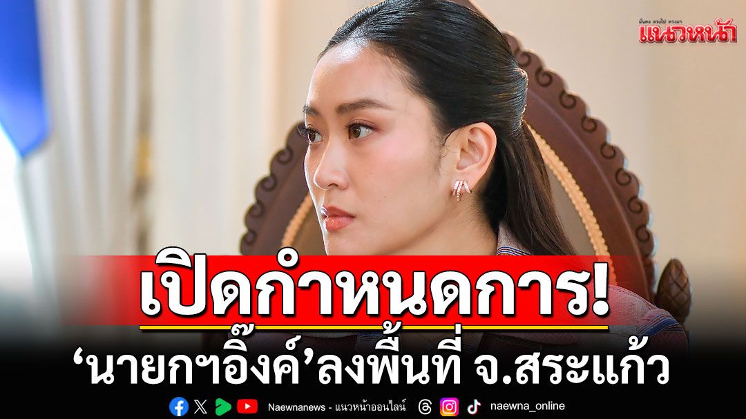 เปิดกำหนดการ! 'นายกฯอิ๊งค์'ลงพื้นที่ จ.สระแก้ว