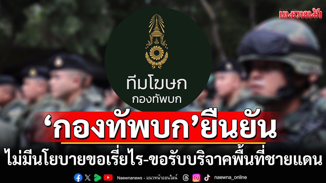 'กองทัพบก'ยืนยันไม่มีนโยบายขอเรี่ยไร หรือขอรับบริจาคเงินและสิ่งของในพื้นที่ชายแดน