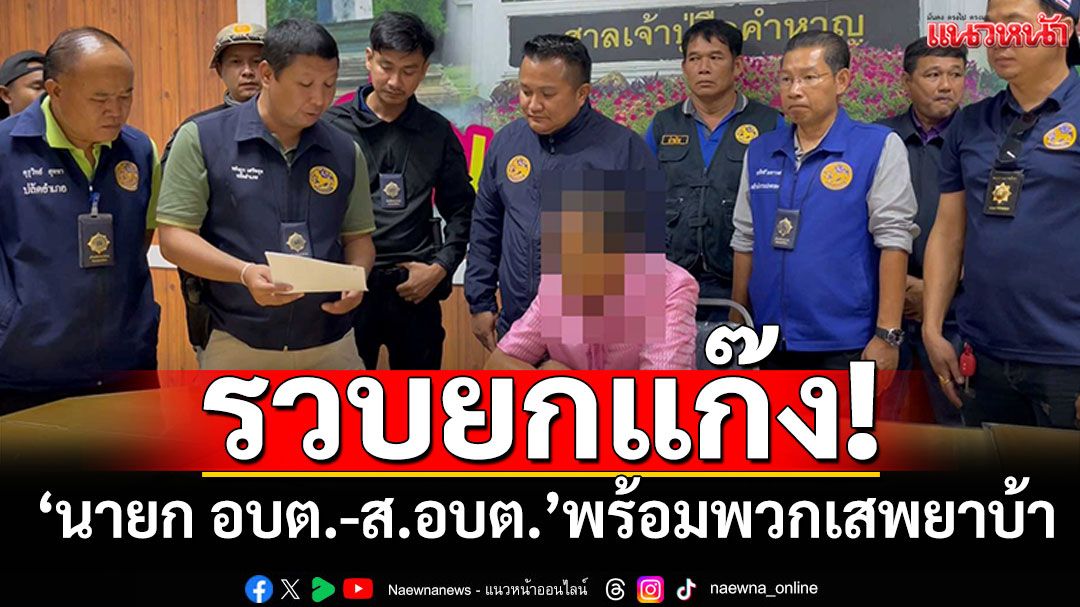รวบยกแก๊ง! 'นายก อบต.-ส.อบต.'พร้อมพวกเสพยาบ้า มีลูกชาย-สะใภ้ร่วมเสพด้วย