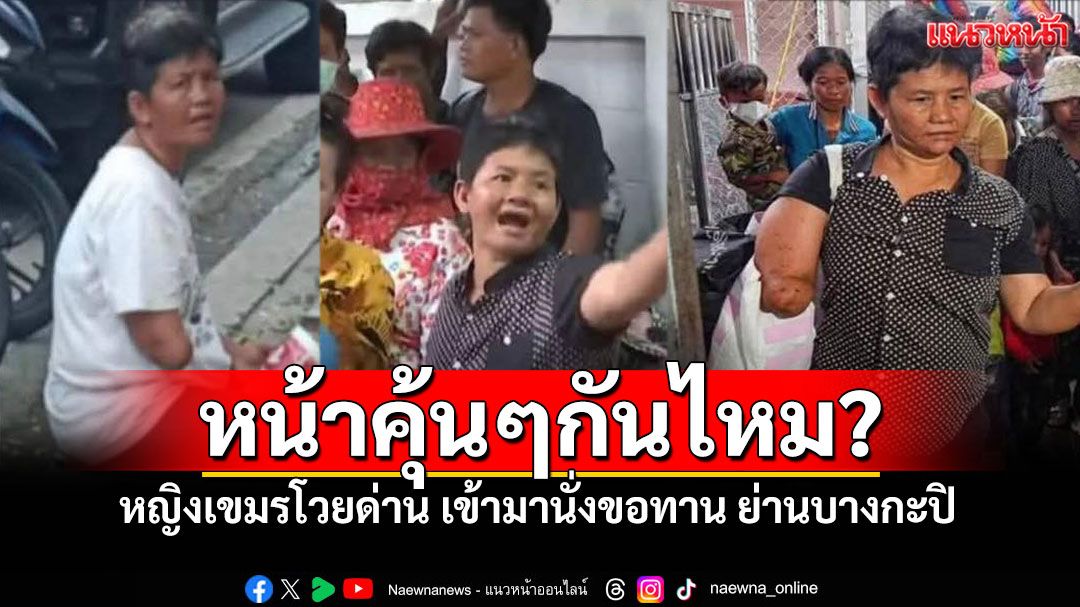 หญิงกัมพูชาหน้าคุ้นๆ โวยหน้าด่านคลองลึก ที่แท้ลอบนั่งขอทานย่านบางกะปิ