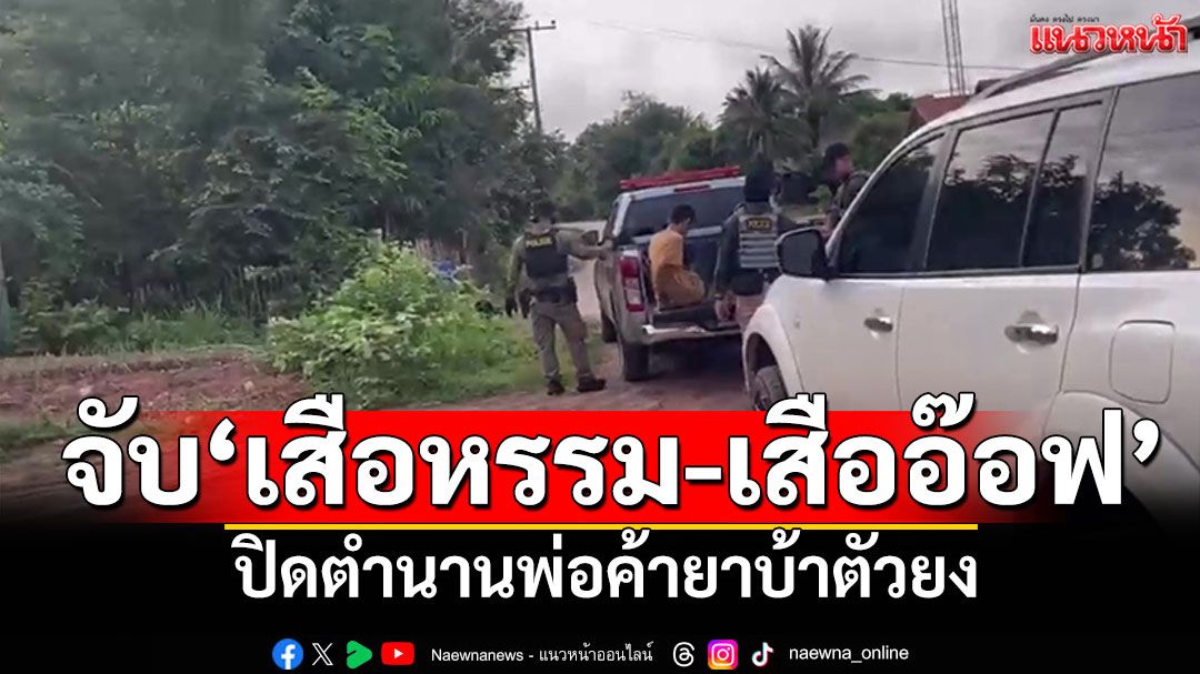 จับ'เสือหรรม-เสืออ๊อฟ' ปิดตำนานพ่อค้ายาตัวยง อีกเคสจับโจ๋เมาทำร้ายตร.ฝึกงาน