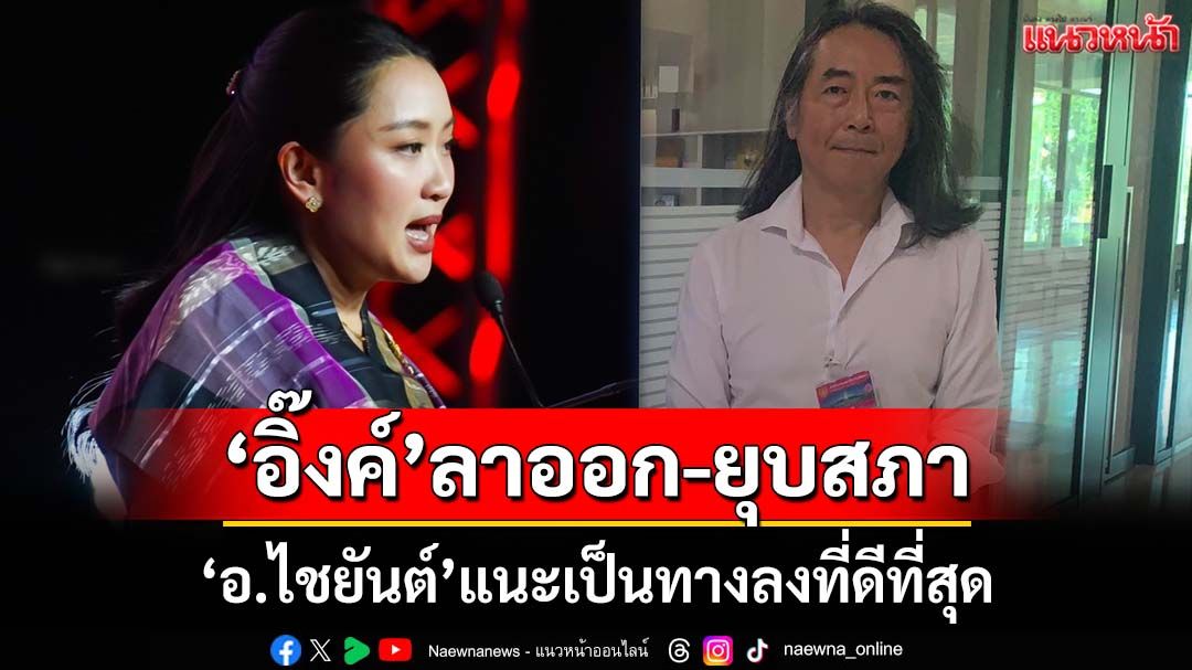 ‘อ.ไชยันต์’แนะ‘อิ๊งค์’ลาออก-ยุบสภา สร้างบรรทัดฐาน-การเมืองเดินหน้า ดีกว่ายึดติดเก้าอี้