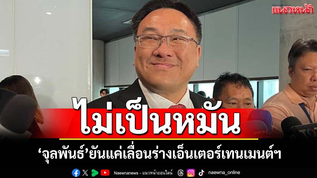 ‘จุลพันธ์’ยันร่างเอ็นเตอร์เทนเมนต์ฯแค่เลื่อน ไม่เป็นหมัน โว‘เสียงรัฐบาล’มากพอ