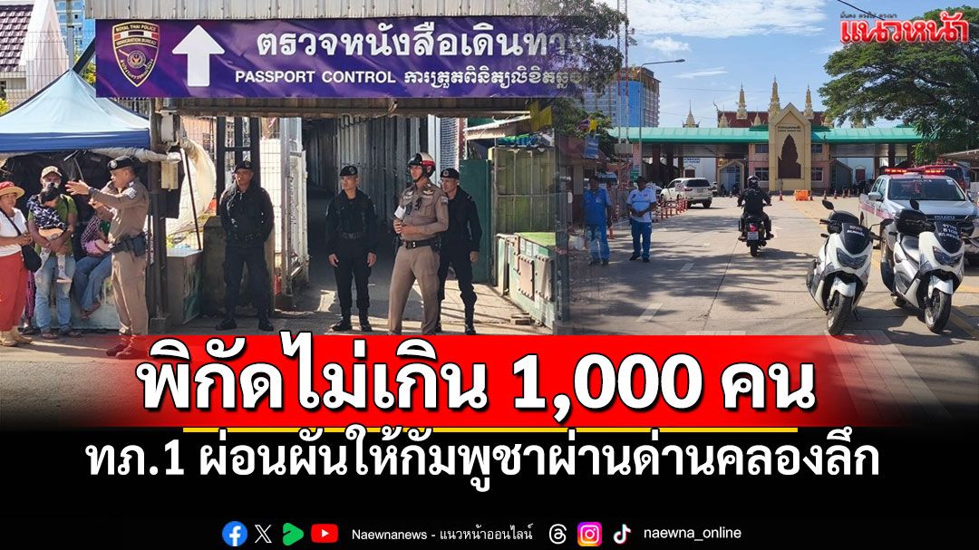 ทภ.1ผ่อนผันให้ชาวกัมพูชา เดินทางผ่านด่านคลองลึก วันละไม่เกิน 1 พันคน