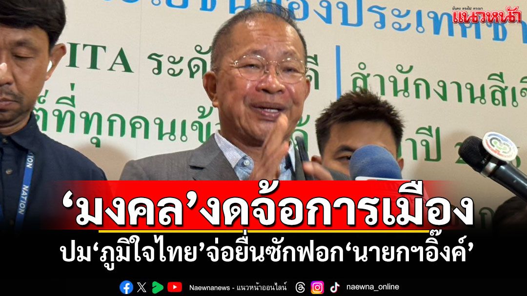 ‘มงคล’งดจ้อการเมือง ปม‘ภูมิใจไทย’จ่อยื่นซักฟอก‘นายกฯอิ๊งค์’