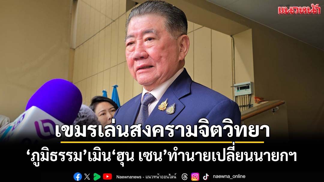 ‘บิ๊กอ้วน’ชี้เขมรเล่นสงครามจิตวิทยา เมิน‘ฮุน เซน’ทำนายอีก 3 เดือนเปลี่ยนนายกฯ
