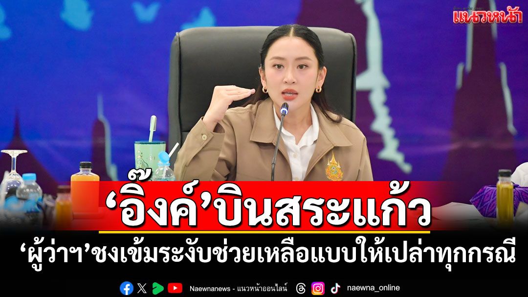 ‘อิ๊งค์’บินสระแก้ว ‘ผู้ว่าฯ’ชงเข้มระงับช่วยเหลือแบบให้เปล่าทุกกรณี