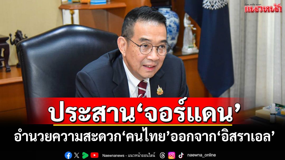 'มาริษ'ประสาน'จอร์แดน' อำนวยความสะดวก'คนไทย'ออกจาก'อิสราเอล'