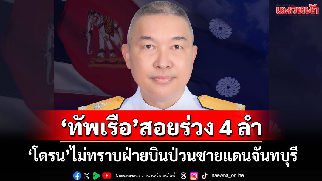 ‘ทัพเรือ’สอยร่วง 4 ลำ ‘โดรน’ไม่ทราบฝ่ายบินเหนือฐานชายแดนจันทบุรี