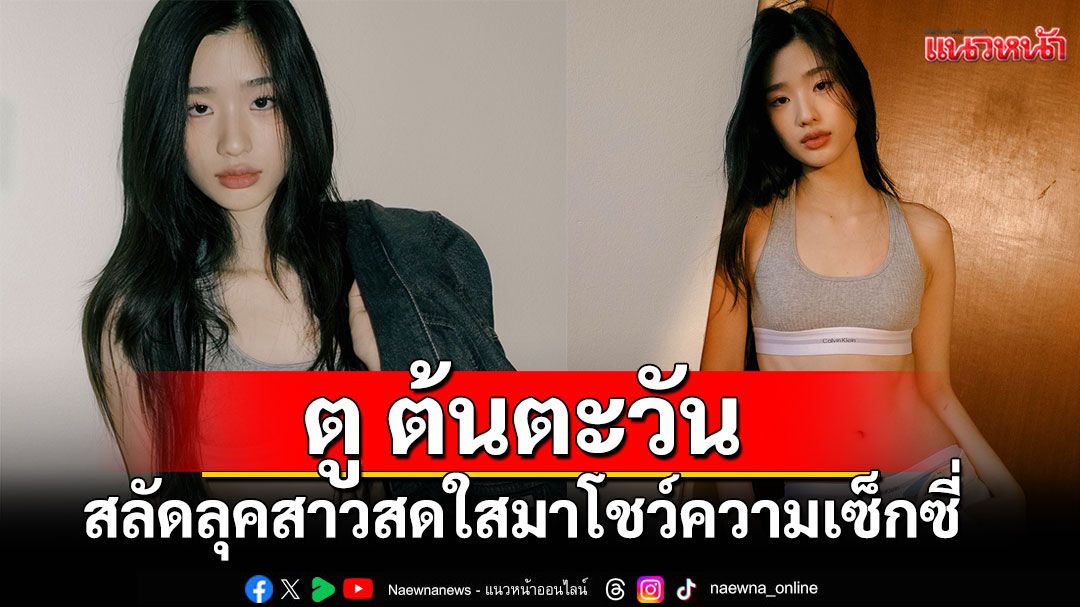 Calvin Klein เผยภาพลุคใหม่ของนักแสดงสาว'ตู ต้นตะวัน'