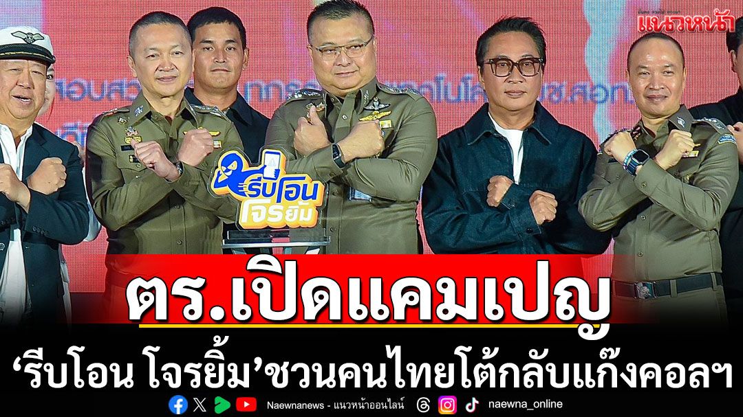 ตร.เปิดแคมเปญ'รีบโอน โจรยิ้ม'ชวนคนไทยตอบโต้แก๊งคอลฯ