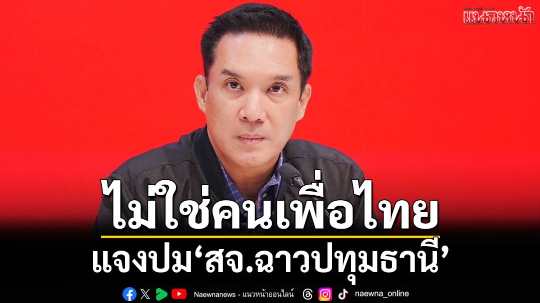 ‘ดนุพร’แจงชัด‘สจ.ฉาวปทุมธานี’ ไม่ใช่คนเพื่อไทย จี้ จนท.ดำเนินคดีถึงที่สุด