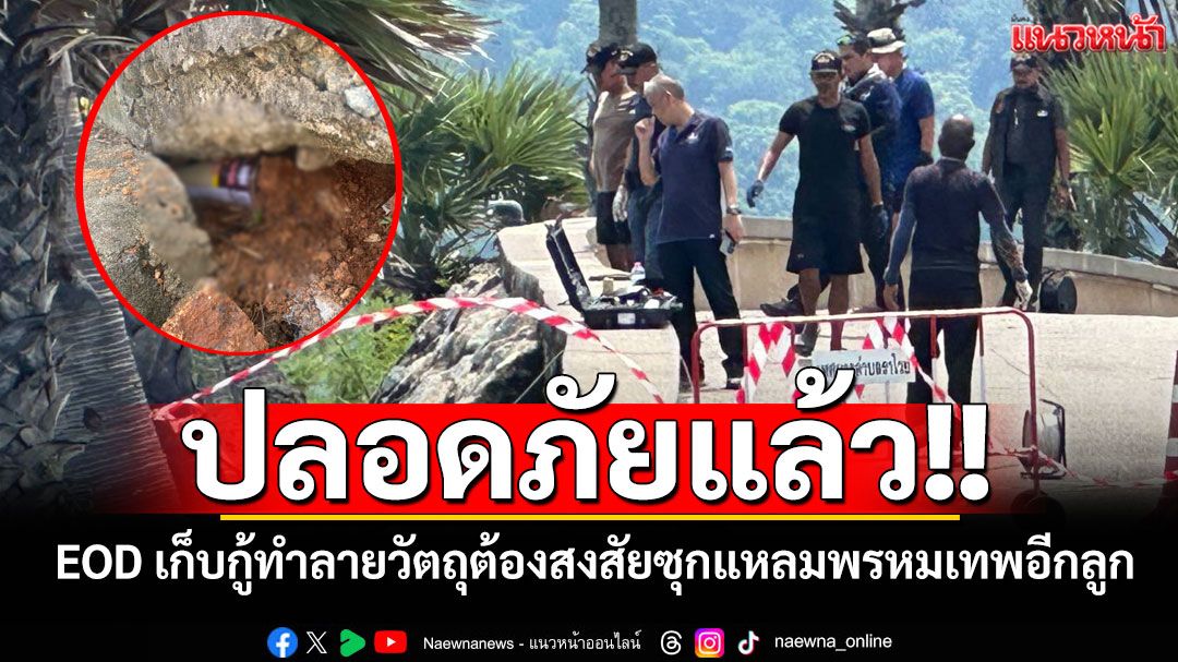 ปลอดภัยแล้ว!! EOD เก็บกู้ทำลายวัตถุต้องสงสัยซุกหน้าผาแหลมพรหมเทพอีก 1 ลูก