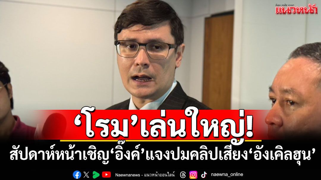 ‘โรม’เล่นใหญ่! สัปดาห์หน้าเชิญ‘อิ๊งค์’แจงปมคลิปเสียง‘อังเคิลฮุน’