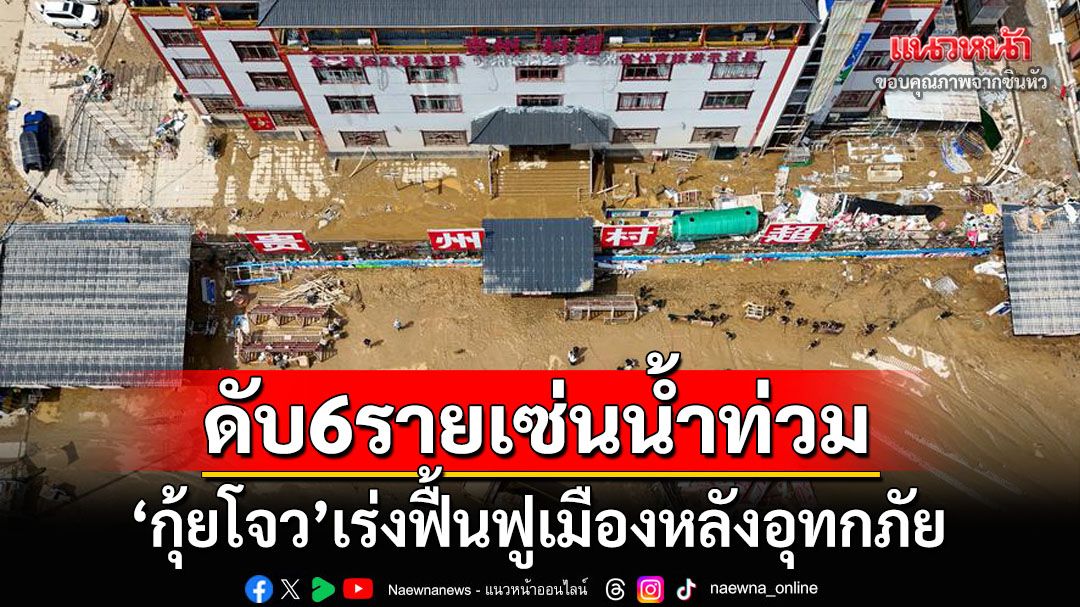 อุทกภัย‘กุ้ยโจว’ดับแล้ว6ราย ทางการจีนเร่งฟื้นฟูเมือง-ช่วยเหลือปชช.