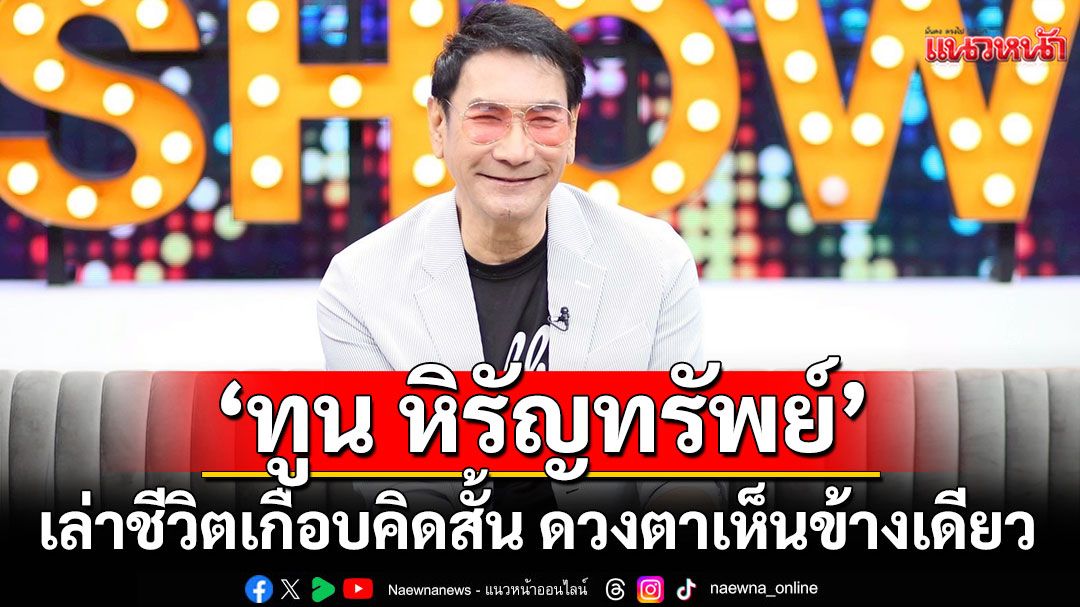 ‘ทูน หิรัญทรัพย์’เล่าชีวิตเกือบคิดสั้น ดวงตาเห็นข้างเดียว