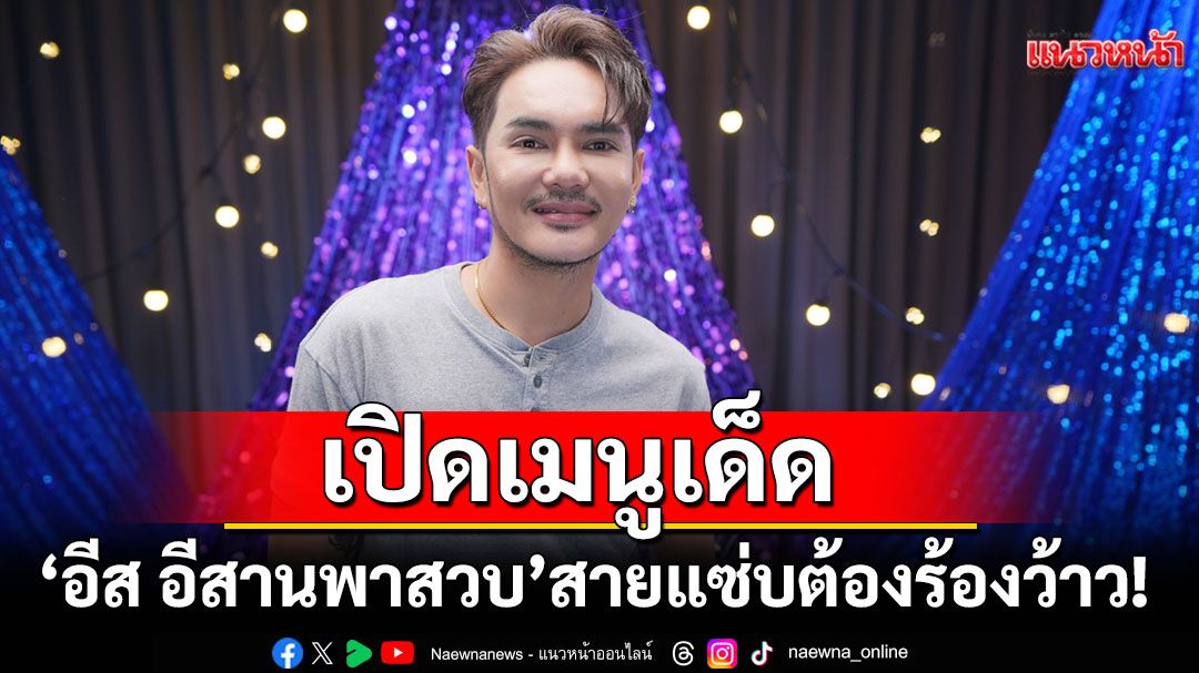 ‘อีส อีสานพาสวบ’เปิดเมนูเด็ดที่แม้แต่ ‘แบมแบม-มาร์คต้วน’ ยังอยากกิน!