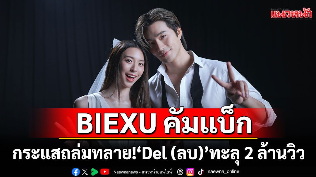 BIEXU คัมแบ็กกระแสถล่มทลาย! “Del (ลบ)” ทะลุ 2 ล้านวิว ใน 2 สัปดาห์