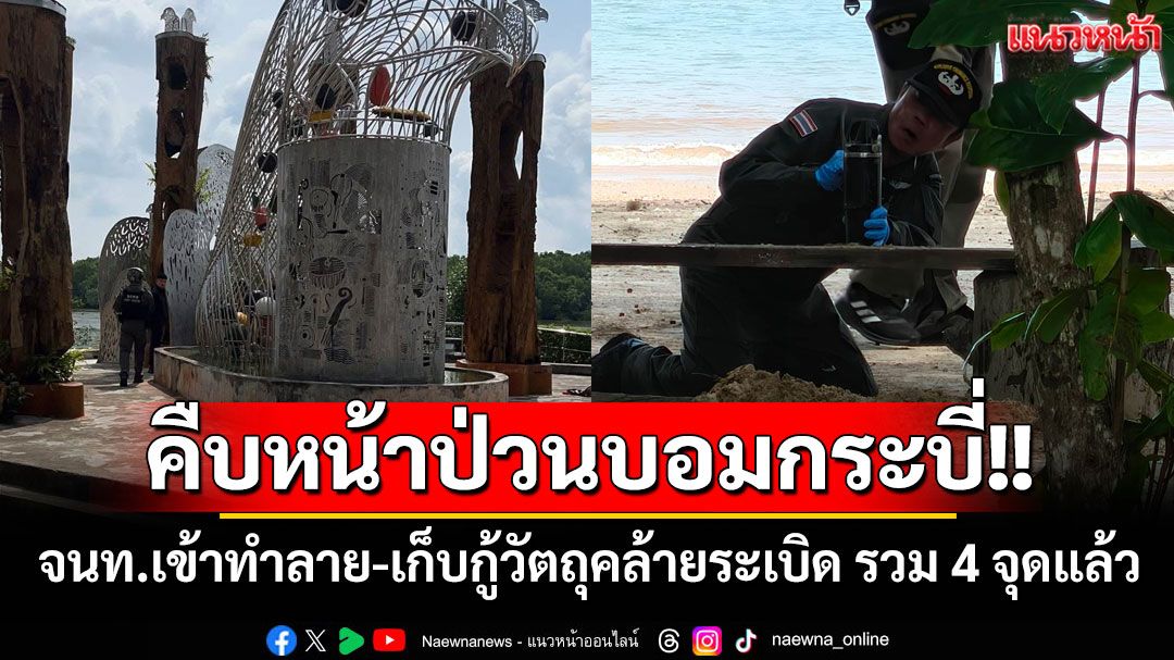 คืบหน้าป่วนบอมกระบี่!! จนท.เข้าทำลาย-เก็บกู้วัตถุคล้ายระเบิด รวม 4 จุดแล้ว