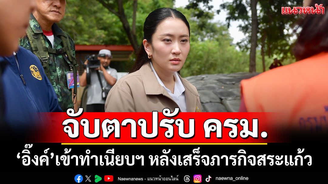 จับตาปรับ ครม.!! 'อิ๊งค์'เข้าทำเนียบฯ หลังเสร็จภารกิจสระแก้ว