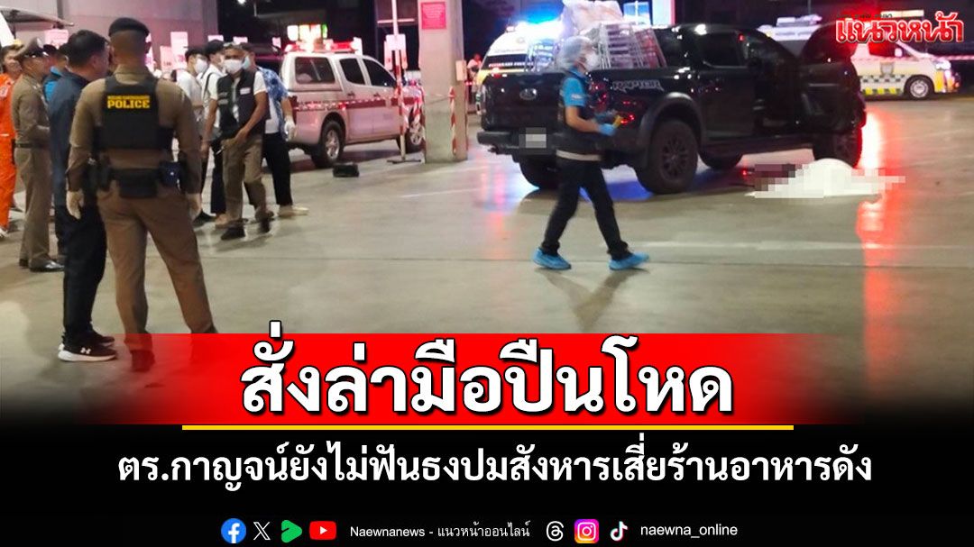 ตร.กาญจน์ยังไม่ฟันธงปมสังหารเสี่ยรับเหมาเจ้าของร้านอาหารชื่อดัง สั่งล่ามือปืนด่วน