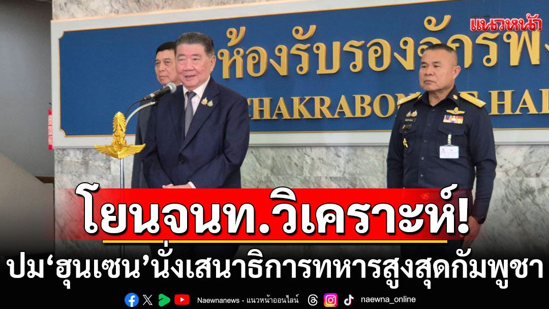 'ภูมิธรรม'โยนเจ้าหน้าที่เกี่ยวข้องวิเคราะห์ ปม'ฮุนเซน'นั่งเสนาธิการทหารสูงสุดกัมพูชา ส่งนัยหรือไม่?