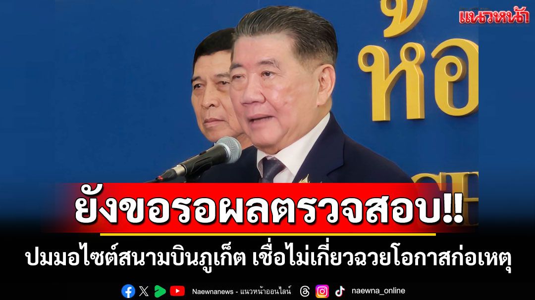 'ภูมิธรรม'ยังขอรอผลตรวจสอบมอไซต์สนามบินภูเก็ต เชื่อไม่เกี่ยวฉวยโอกาสก่อเหตุช่วงวุ่นเขมร