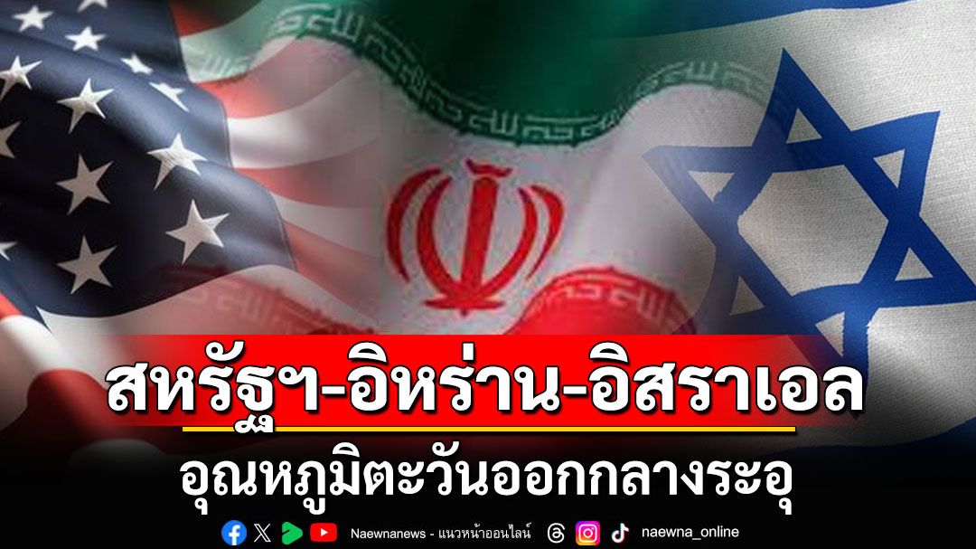 สหรัฐฯ-อิหร่าน-อิสราเอล อุณหภูมิตะวันออกกลางระอุ