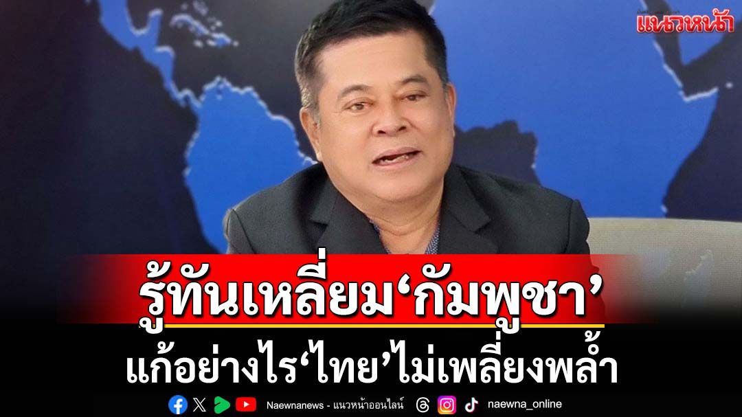 เทพมนตรี ลิมปพยอม อ่านเกม-รู้ทันเหลี่ยม‘กัมพูชา’ แก้อย่างไร‘ไทย’ไม่เพลี่ยงพล้ำ