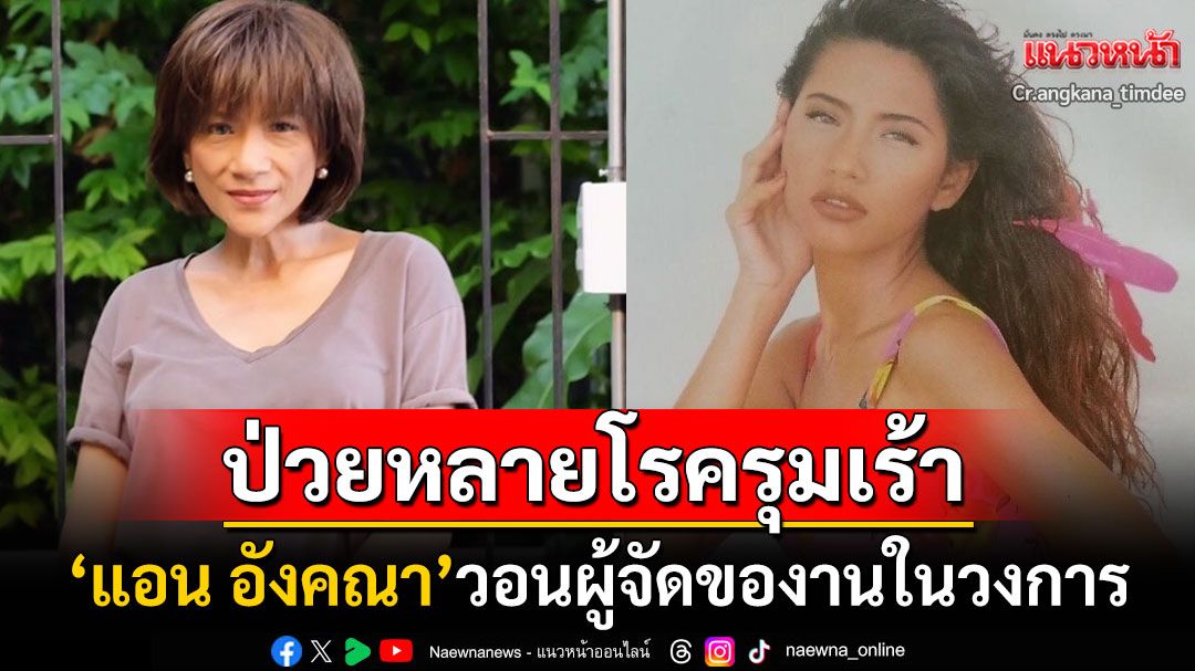 อดีตเซ็กซี่สตาร์'แอน อังคณา'ป่วยหลายโรครุมเร้า ยกมือไหว้ของานในวงการบันเทิง