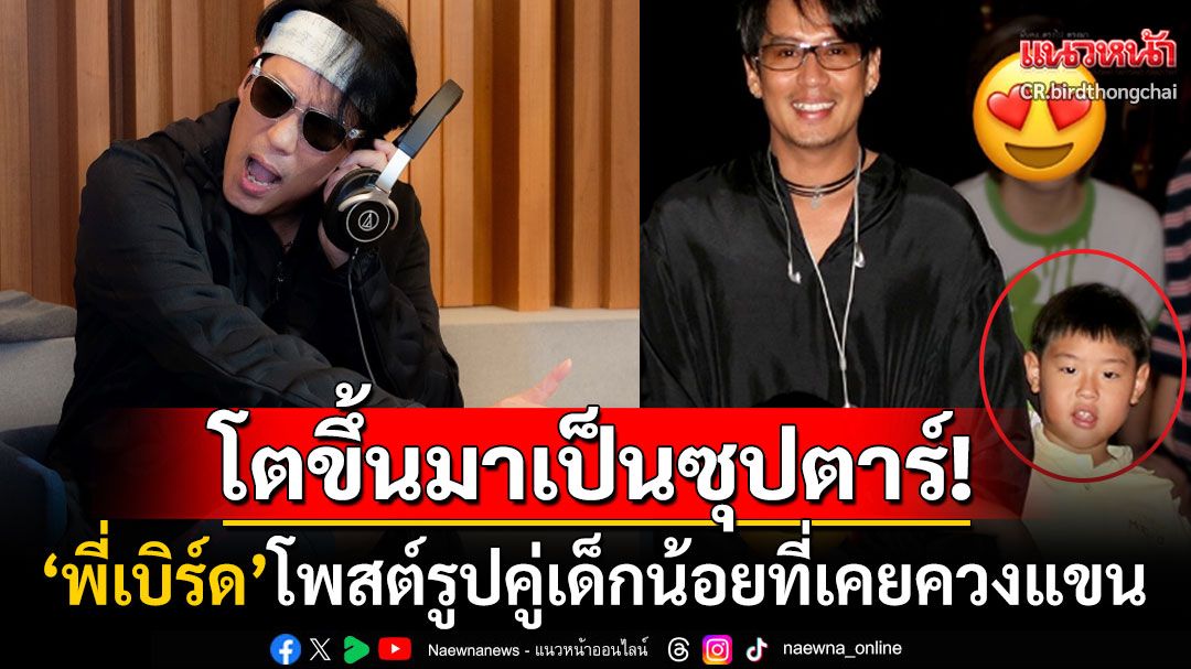 'เบิร์ด ธงไชย'โพสต์ภาพคู่เด็กตัวเล็กที่เคยควงแขน โตขึ้นมาเป็นศิลปินดังดีกรีพระเอกพันล้าน