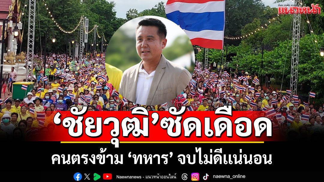 'ชัยวุฒิ' ซัดเดือด! คนตรงข้าม 'ทหาร' จบไม่ดีเเน่นอน