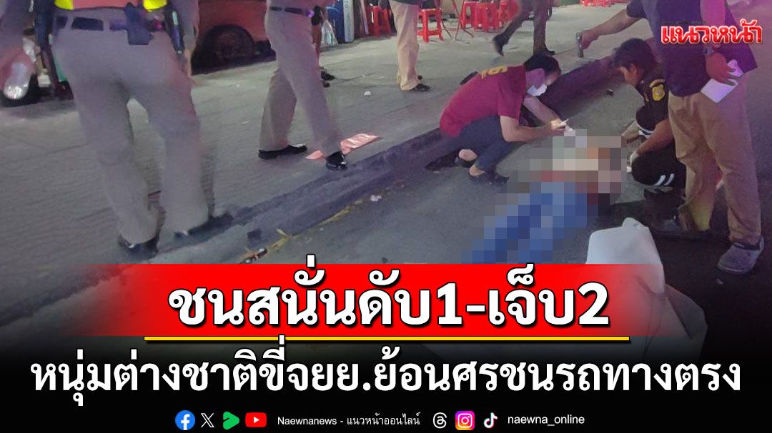 หนุ่มต่างชาติขี่จยย.ย้อนศร ชนสนั่นรถทางตรงดับ1-เจ็บ2ราย