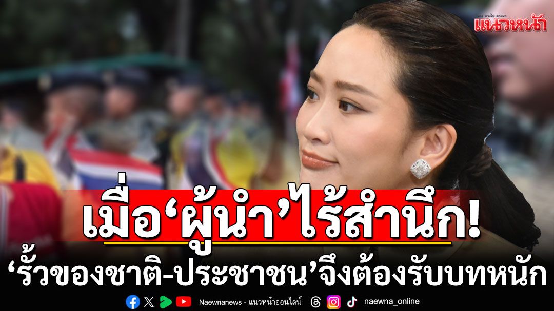แนวหน้าวิเคราะห์ : เมื่อ'ผู้นำ'ไร้สำนึก 'รักบ้านเกิดเมืองนอน????' 'รั้วของชาติ-ประชาชน'จึงต้องรับบทหนัก