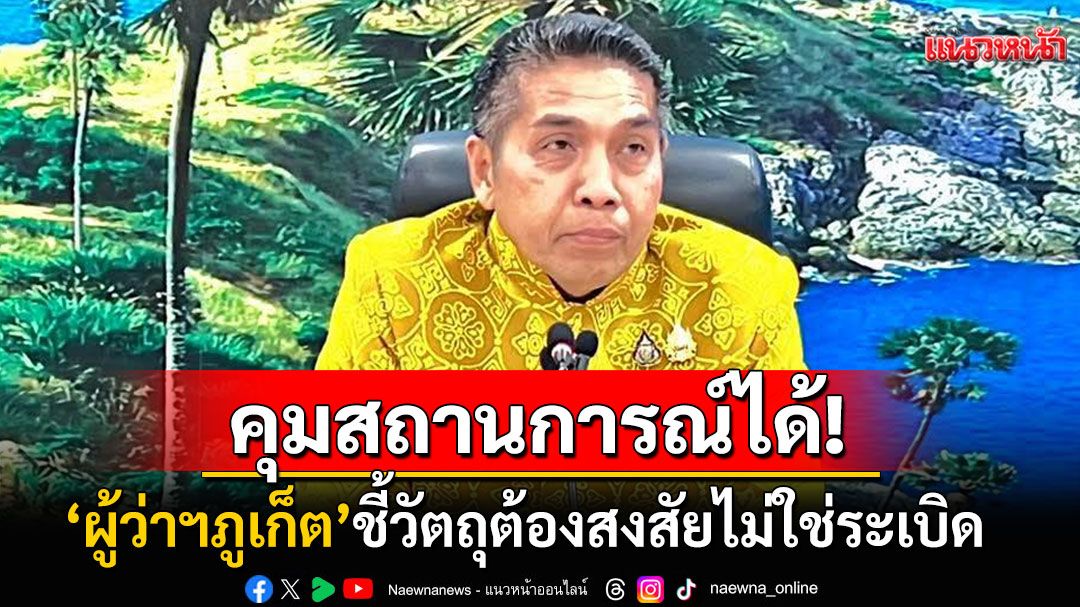 'ผู้ว่าฯภูเก็ต'ยันคุมสถานการณ์ได้ ชี้วัตถุต้องสงสัยไม่ใช่วัตถุระเบิด ยกมาตรการความปลอดภัย