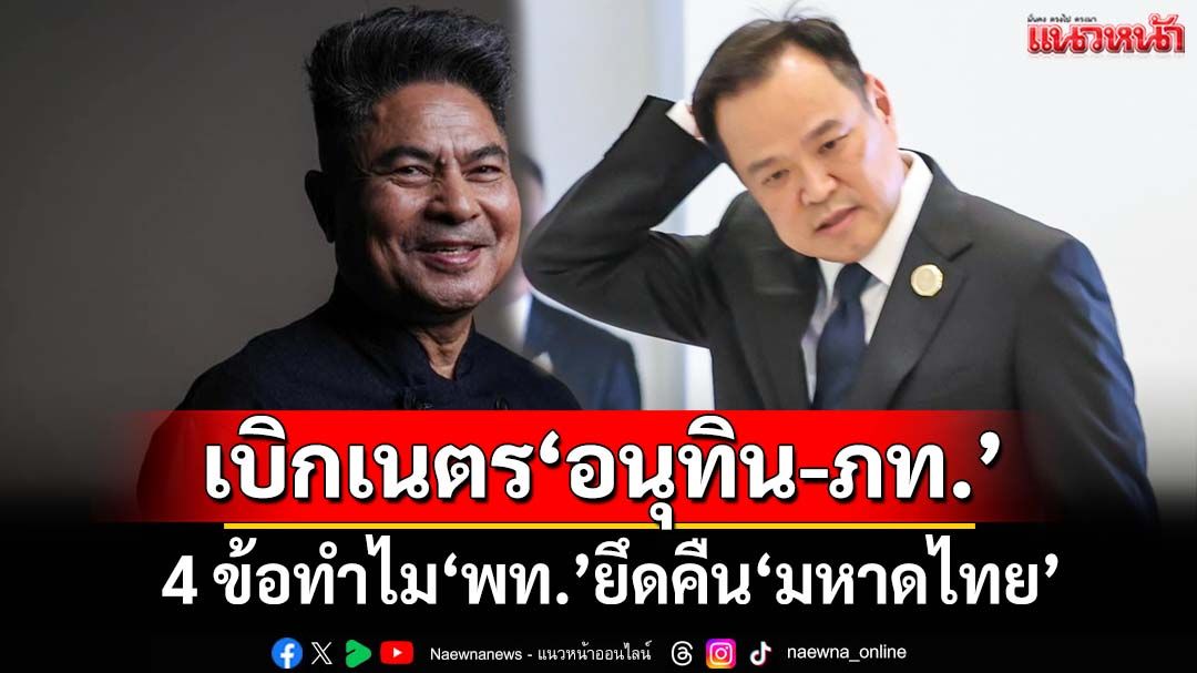 เบิกเนตร‘อนุทิน-ภูมิใจไทย’ 4 เหตุผลทำไม‘เพื่อไทย’ยึดคืน‘มหาดไทย’