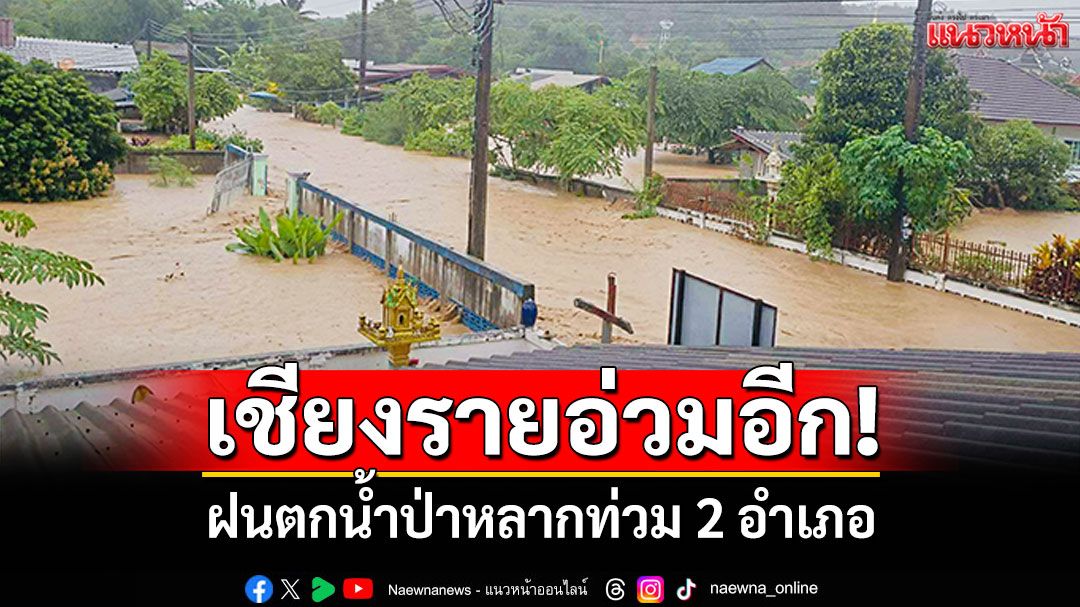 เชียงรายอ่วมอีก! ฝนตกหนักน้ำป่าไหลหลาก ท่วมพื้นที่อำเภอ'พญาเม็งราย-เวียงชัย'