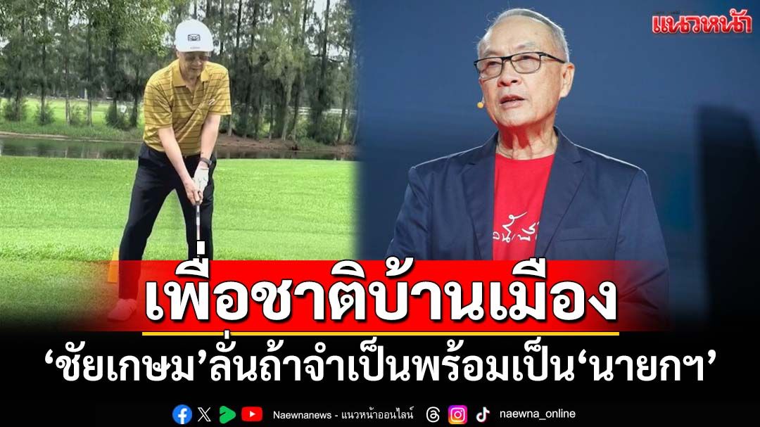‘ชัยเกษม’ลั่นถ้าจำเป็นก็พร้อมเป็น‘นายกฯ’เพื่อชาติบ้านเมือง