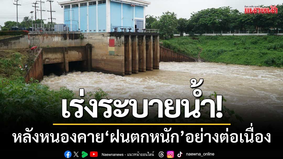 เร่งระบายน้ำ! เพื่อป้องกันอุทกภัย-หลังหนองคาย‘ฝนตกหนัก’อย่างต่อเนื่อง
