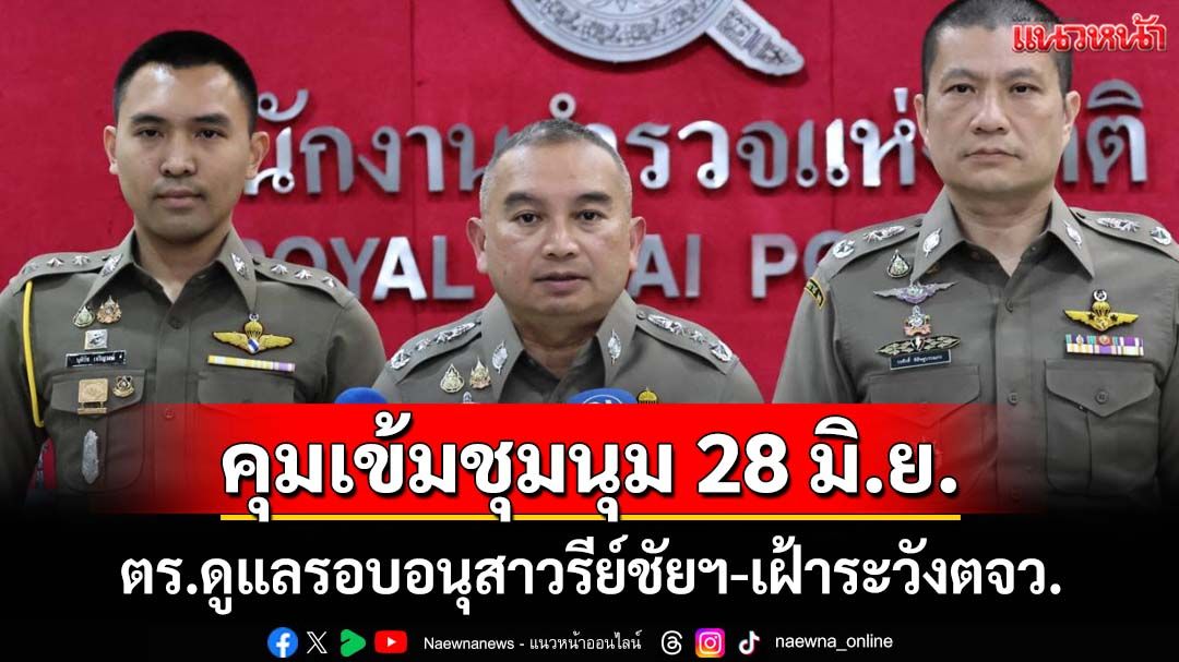 ‘ตร.’คุมเข้มชุมนุม 28 มิ.ย.รอบอนุสาวรีย์ชัยฯ-เฝ้าระวังต่างจังหวัด
